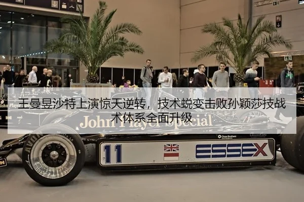 王曼昱沙特上演惊天逆转，技术蜕变击败孙颖莎技战术体系全面升级