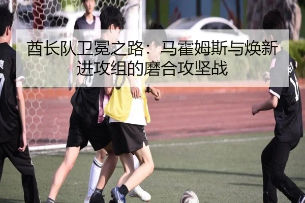 酋长队卫冕之路：马霍姆斯与焕新进攻组的磨合攻坚战