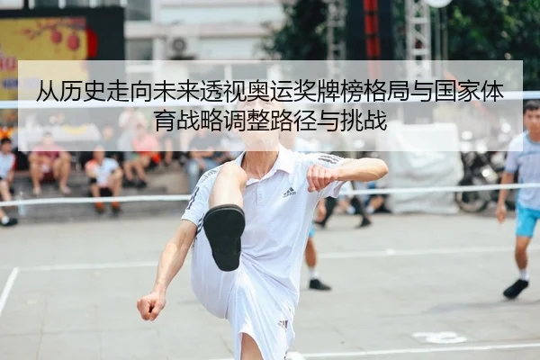 从历史走向未来透视奥运奖牌榜格局与国家体育战略调整路径与挑战